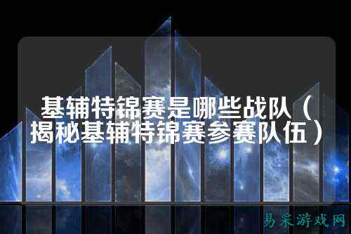 基辅特锦赛是哪些战队（揭秘基辅特锦赛参赛队伍）