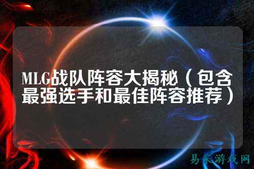 MLG战队阵容大揭秘（包含最强选手和最佳阵容推荐）