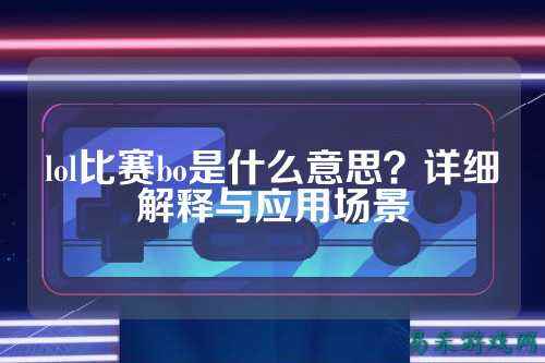 lol比赛bo是什么意思?详细解释与应用场景