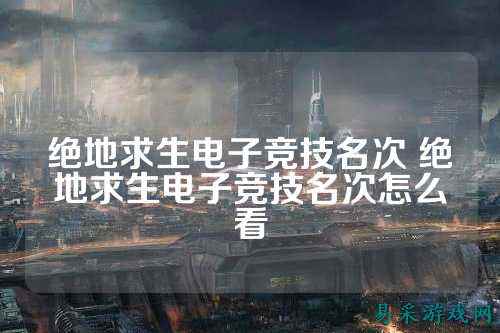 绝地求生电子竞技名次 绝地求生电子竞技名次怎么看