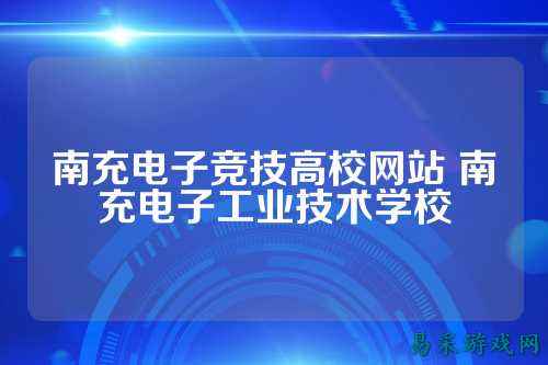 南充电子竞技高校网站 南充电子工业技术学校
