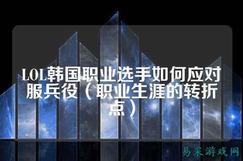 LOL韩国职业选手如何应对服兵役(职业生涯的转折点)