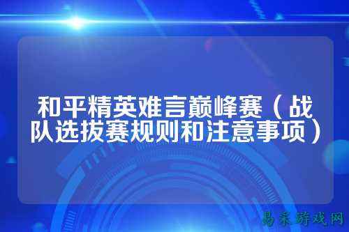 和平精英难言巅峰赛(战队选拔赛规则和注意事项)
