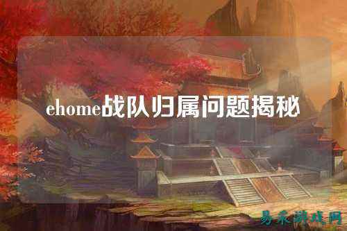 ehome战队归属问题揭秘