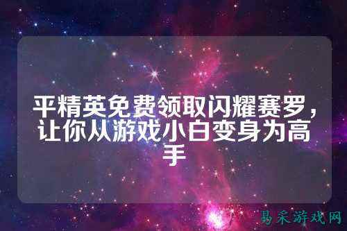 平精英免费领取闪耀赛罗,让你从游戏小白变身为高手
