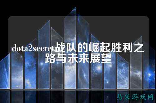 dota2secret战队的崛起胜利之路与未来展望