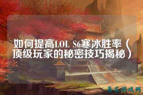 如何提高LOL S6寒冰胜率(顶级玩家的秘密技巧揭秘)