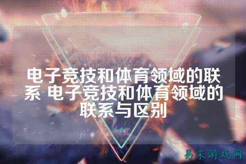 电子竞技和体育领域的联系 电子竞技和体育领域的联系与区别