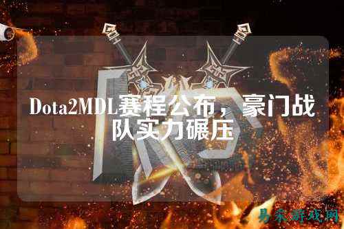 Dota2MDL赛程公布，豪门战队实力碾压