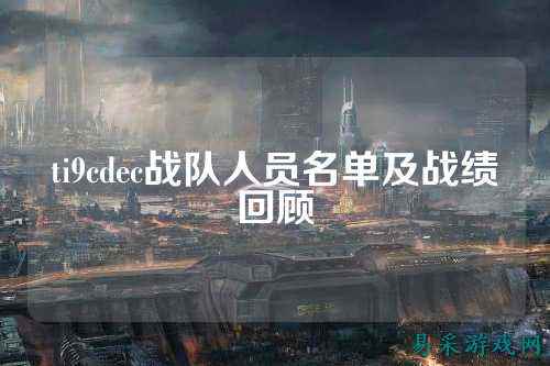 ti9cdec战队人员名单及战绩回顾