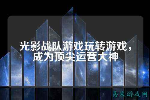 光影战队游戏玩转游戏，成为顶尖运营大神
