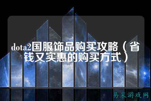 dota2国服饰品购买攻略（省钱又实惠的购买方式）
