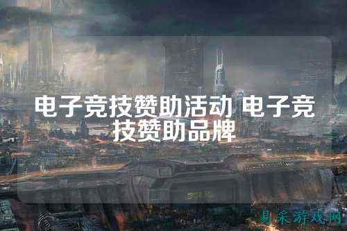 电子竞技赞助活动 电子竞技赞助品牌