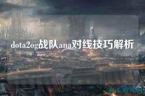 dota2og战队ana对线技巧解析