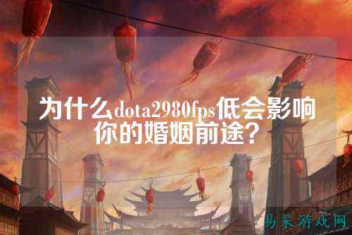 为什么dota2980fps低会影响你的婚姻前途？