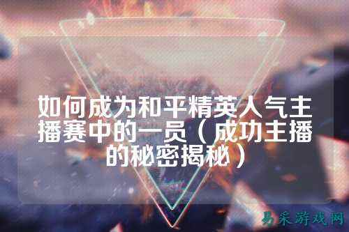 如何成为和平精英人气主播赛中的一员（成功主播的秘密揭秘）