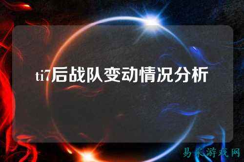 ti7后战队变动情况分析