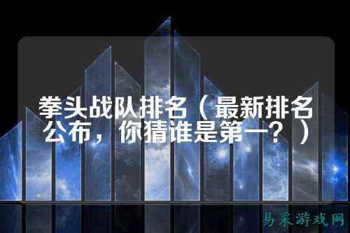拳头战队排名（最新排名公布，你猜谁是第一？）
