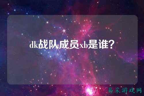 dk战队成员xb是谁？