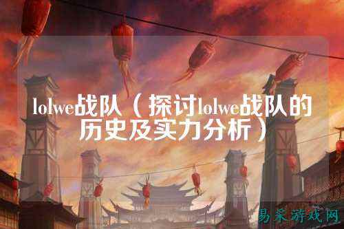 lolwe战队（探讨lolwe战队的历史及实力分析）