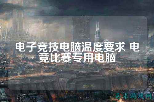 电子竞技电脑温度要求 电竞比赛专用电脑