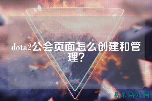 dota2公会页面怎么创建和管理?