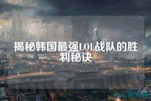 揭秘韩国最强LOL战队的胜利秘诀