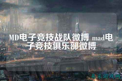 MD电子竞技战队微博 mad电子竞技俱乐部微博