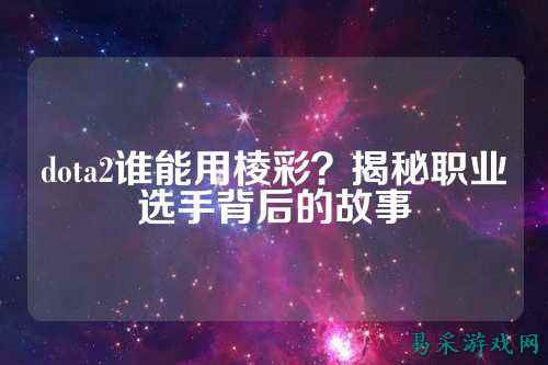 dota2谁能用棱彩?揭秘职业选手背后的故事