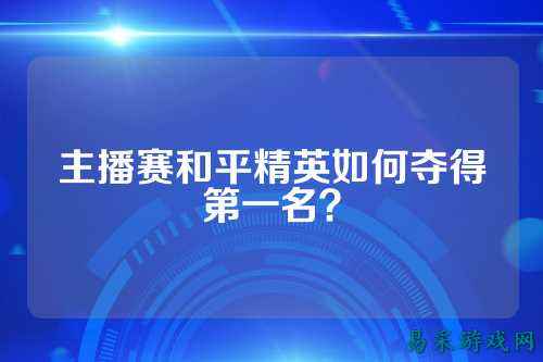 主播赛和平精英如何夺得第一名?
