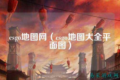 csgo地图网（csgo地图大全平面图）