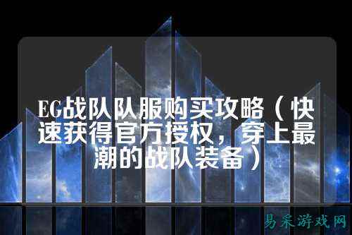 EG战队队服购买攻略（快速获得官方授权，穿上最潮的战队装备）