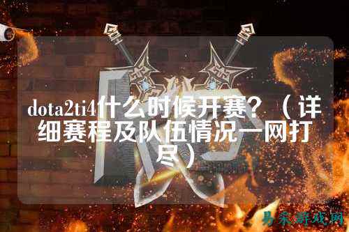 dota2ti4什么时候开赛？（详细赛程及队伍情况一网打尽）