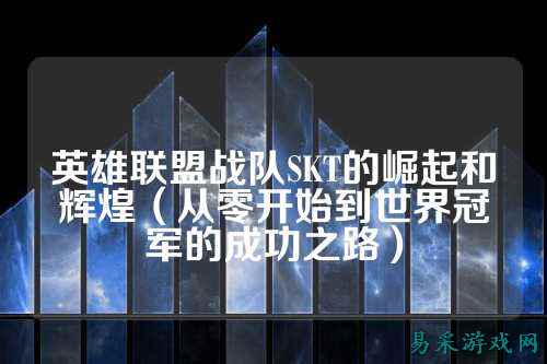 英雄联盟战队SKT的崛起和辉煌（从零开始到世界冠军的成功之路）