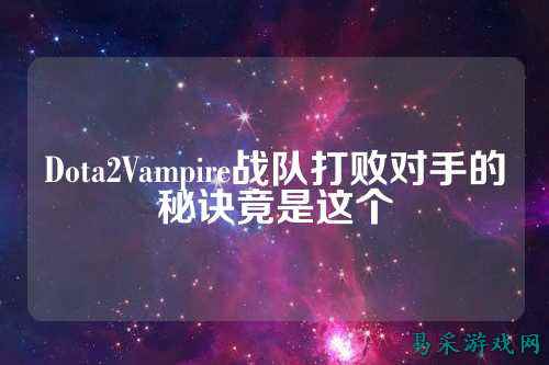 Dota2Vampire战队打败对手的秘诀竟是这个