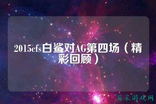 2015cfs白鲨对AG第四场（精彩回顾）