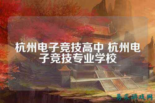 杭州电子竞技高中 杭州电子竞技专业学校