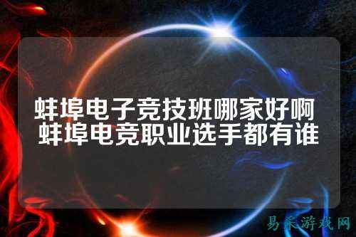 蚌埠电子竞技班哪家好啊 蚌埠电竞职业选手都有谁