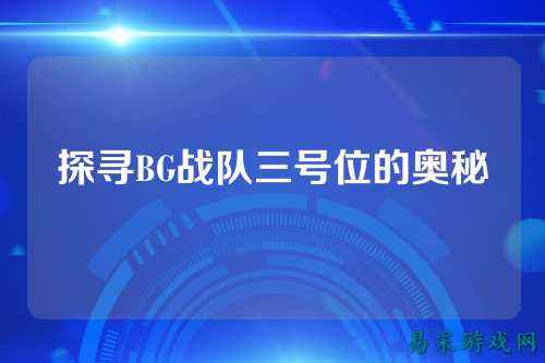 探寻BG战队三号位的奥秘