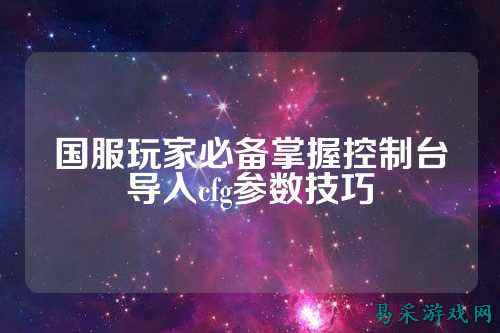 国服玩家必备掌握控制台导入cfg参数技巧