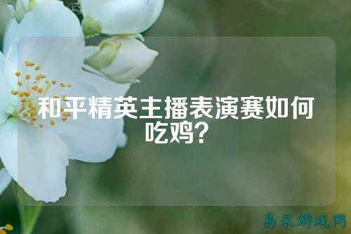 和平精英主播表演赛如何吃鸡?