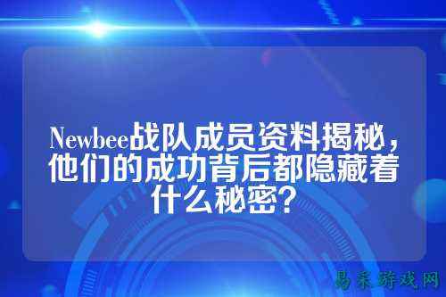 Newbee战队成员资料揭秘，他们的成功背后都隐藏着什么秘密？