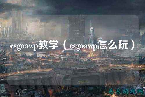 csgoawp教学(csgoawp怎么玩)