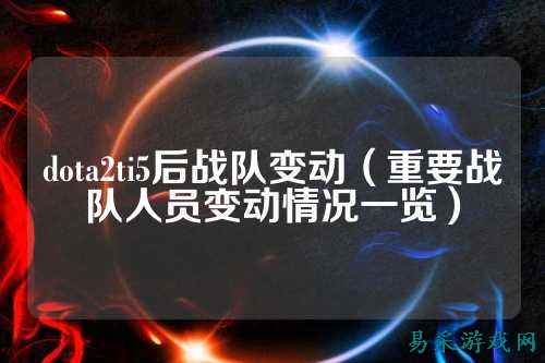 dota2ti5后战队变动（重要战队人员变动情况一览）