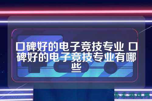 口碑好的电子竞技专业 口碑好的电子竞技专业有哪些