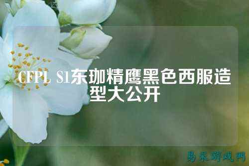 CFPL S1东珈精鹰黑色西服造型大公开