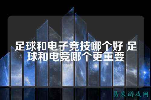 足球和电子竞技哪个好 足球和电竞哪个更重要