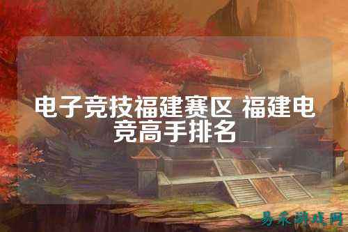 电子竞技福建赛区 福建电竞高手排名