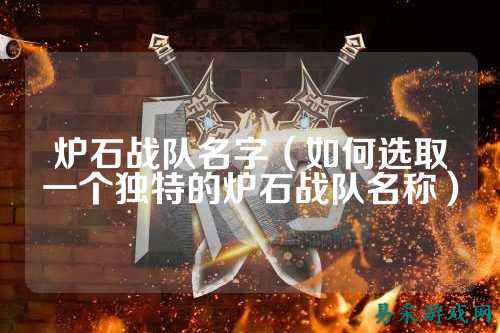 炉石战队名字（如何选取一个独特的炉石战队名称）