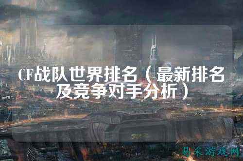 CF战队世界排名（最新排名及竞争对手分析）